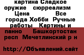 картина Сладкое оружие...сюрреализм. › Цена ­ 25 000 - Все города Хобби. Ручные работы » Картины и панно   . Башкортостан респ.,Мечетлинский р-н